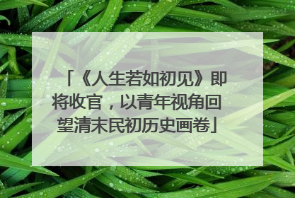 《人生若如初见》即将收官，以青年视角回望清末民初历史画卷