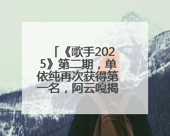 《歌手2025》第二期，单依纯再次获得第一名，阿云嘎揭榜失败