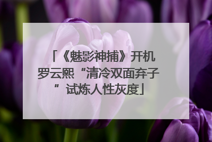 《魅影神捕》开机 罗云熙“清冷双面弃子”试炼人性灰度