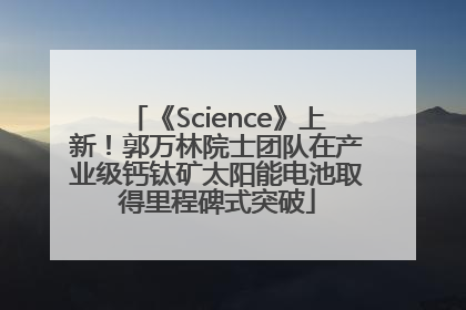 《Science》上新！郭万林院士团队在产业级钙钛矿太阳能电池取得里程碑式突破