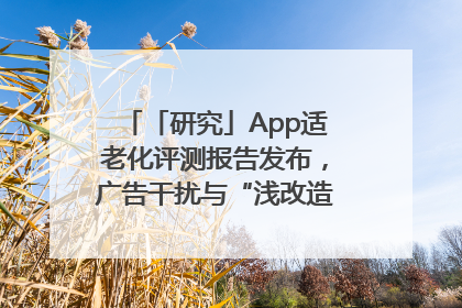 「研究」App适老化评测报告发布，广告干扰与“浅改造”问题仍明显