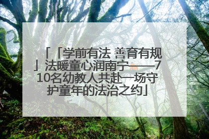 「学前有法 善育有规」法暖童心润南宁——710名幼教人共赴一场守护童年的法治之约