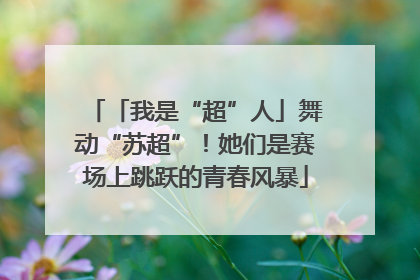 「我是“超”人」舞动“苏超”！她们是赛场上跳跃的青春风暴