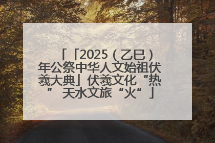 「2025（乙巳）年公祭中华人文始祖伏羲大典」伏羲文化“热” 天水文旅“火”