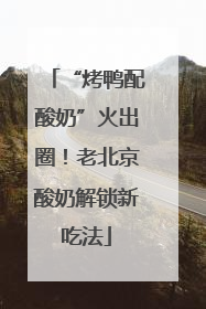 “烤鸭配酸奶”火出圈！老北京酸奶解锁新吃法