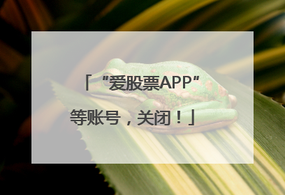 “爱股票APP”等账号，关闭！