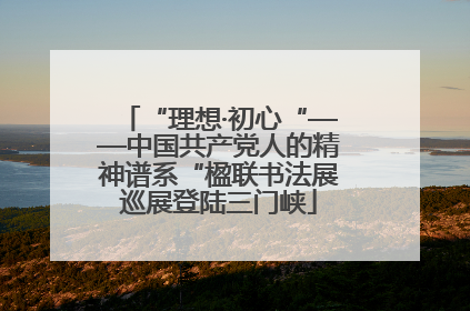 “理想·初心“——中国共产党人的精神谱系“楹联书法展巡展登陆三门峡