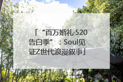 “百万婚礼·520告白季”：Soul见证Z世代浪漫叙事