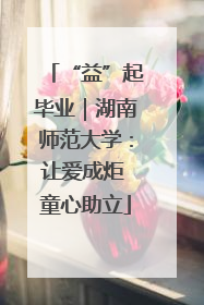 “益”起毕业｜湖南师范大学：让爱成炬 童心助立