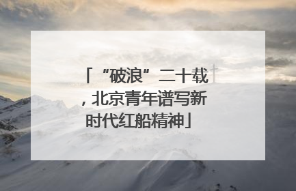 “破浪”二十载，北京青年谱写新时代红船精神