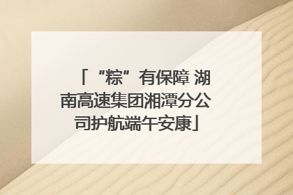 “粽”有保障 湖南高速集团湘潭分公司护航端午安康