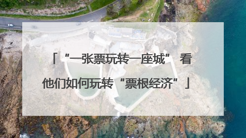“一张票玩转一座城” 看他们如何玩转“票根经济”