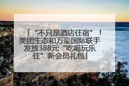 “不只是酒店住宿”！美团生态和万豪国际联手发放388元“吃喝玩乐住”新会员礼包