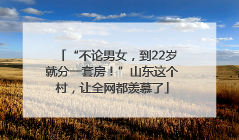 “不论男女，到22岁就分一套房！”山东这个村，让全网都羡慕了