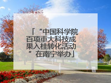 “中国科学院百项重大科技成果入桂转化活动”在南宁举办