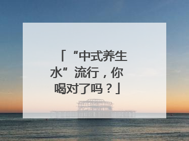“中式养生水”流行，你喝对了吗？