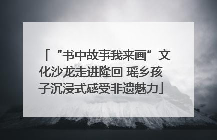 “书中故事我来画”文化沙龙走进隆回 瑶乡孩子沉浸式感受非遗魅力