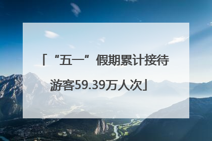 “五一”假期累计接待游客59.39万人次