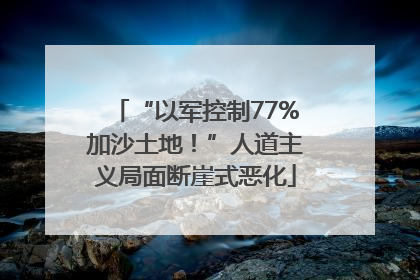 “以军控制77%加沙土地！”人道主义局面断崖式恶化
