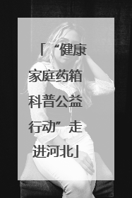 “健康家庭药箱科普公益行动”走进河北
