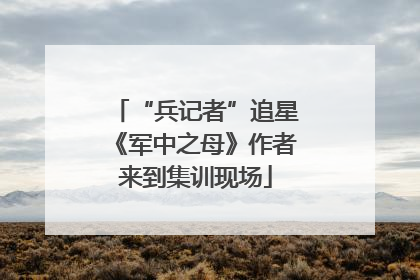 “兵记者”追星《军中之母》作者来到集训现场
