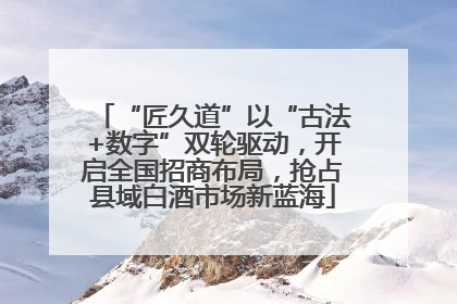 “匠久道”以“古法+数字”双轮驱动，开启全国招商布局，抢占县域白酒市场新蓝海