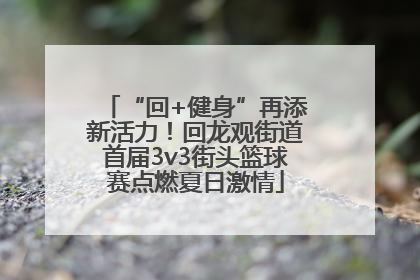 “回+健身”再添新活力！回龙观街道首届3v3街头篮球赛点燃夏日激情
