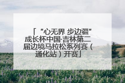 “心无界 步边疆”成长杯中国·吉林第二届边境马拉松系列赛（通化站）开赛