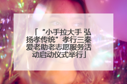 “小手拉大手 弘扬孝传统”孝行三秦爱老助老志愿服务活动启动仪式举行