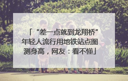“差一点就到龙翔桥”年轻人流行用地铁站点图测身高，网友：看不懂