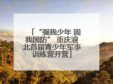 “强我少年 固我国防” 重庆渝北首届青少年军事训练营开营