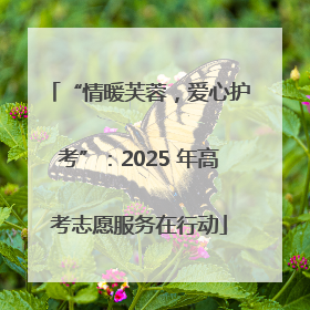“情暖芙蓉，爱心护考”：2025 年高考志愿服务在行动