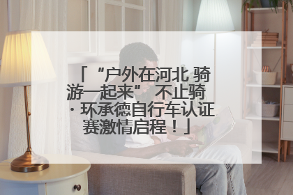 “户外在河北 骑游一起来” 不止骑・环承德自行车认证赛激情启程！