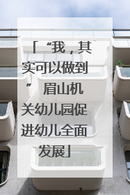 “我，其实可以做到” 眉山机关幼儿园促进幼儿全面发展