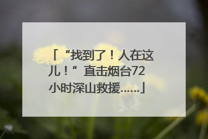 “找到了！人在这儿！”直击烟台72小时深山救援……