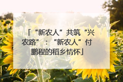 “新农人”共筑“兴农路”：“新农人”付鹏程的稻乡情怀