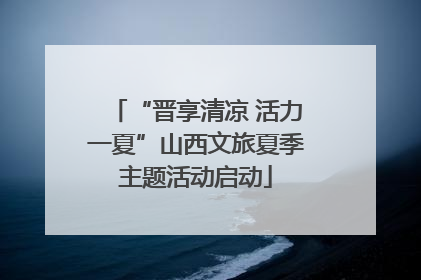 “晋享清凉 活力一夏”山西文旅夏季主题活动启动