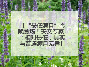 “最低满月”今晚登场！天文专家：相对最低，其实与普通满月无异