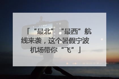“最北”“最西”航线来袭，这个暑假宁波机场带你“飞”
