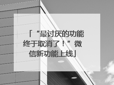 “最讨厌的功能终于取消了！”微信新功能上线