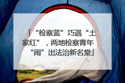 “检察蓝”巧遇“土家红”，两地检察青年“闹”出法治新名堂