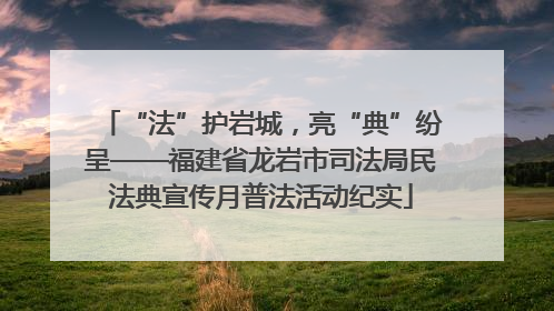 “法”护岩城，亮“典”纷呈——福建省龙岩市司法局民法典宣传月普法活动纪实