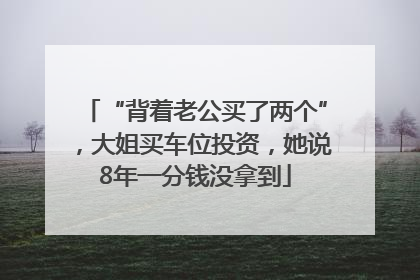 “背着老公买了两个”，大姐买车位投资，她说8年一分钱没拿到