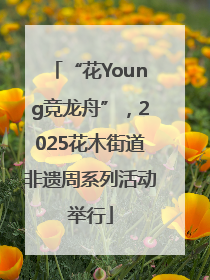 “花Young竞龙舟”，2025花木街道非遗周系列活动举行
