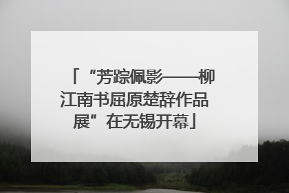 “芳踪佩影——柳江南书屈原楚辞作品展”在无锡开幕
