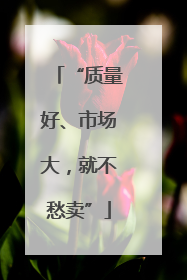 “质量好、市场大，就不愁卖”