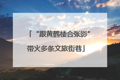 “跟黄鹤楼合张影”带火多条文旅街巷