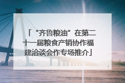 “齐鲁粮油”在第二十一届粮食产销协作福建洽谈会作专场推介