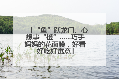 “鱼”跃龙门、心想事“橙”……巧手妈妈的花面膜，好看好吃好寓意