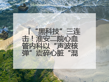 “黑科技”三连击！淮安二院心血管内科以“声波核弹”震碎心脏“混凝土”，七旬老人重获“心”生